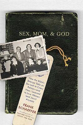 Sex, Mom, and God: How the Bibles Strange Take on Sex Led to Crazy Politics -- and How I Learned to Love Women (and Jesus) Anyway