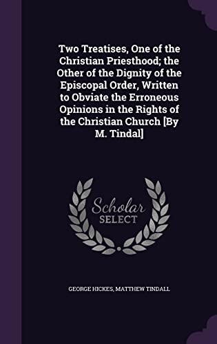 Two Treatises, One of the Christian Priesthood; the Other of the Dignity of the Episcopal Order, Written to Obviate the Erroneous Opinions in the Rights of the Christian Church [By M. Tindal]