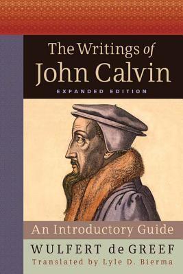 The Writings of John Calvin, Expanded Edition: An Introductory Guide