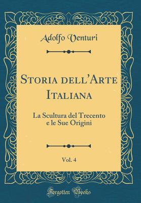 Storia dell'Arte Italiana, Vol. 4: La Scultura del Trecento e le Sue Origini