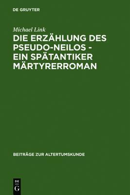 Die Erzählung des Pseudo-Neilos-ein spätantiker Märtyrerroman: Text, Übersetzung und Kommentar (Beiträge zur Altertumskunde, 220)