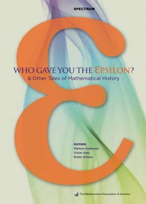 Who Gave you the Epsilon?: And Other Tales of Mathematical History