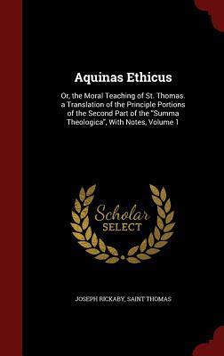 Aquinas Ethicus: Or, the Moral Teaching of St. Thomas. a Translation of the Principle Portions of the Second Part of the "Summa Theologica", With Notes, Volume 1