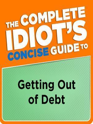 The Complete Idiot's Concise Guide to Getting Out of Debt