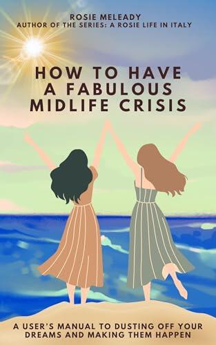 How To Have A Fabulous Midlife Crisis: A User's Guide to Dusting Off Your Dreams and Making Them Happen
