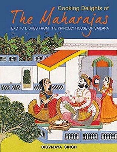 Cooking Delights of the Maharajas: Exotic Dishes from the Princely House of Sailana by Digvijay Singh