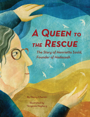 A Queen to the Rescue, the Story of Henrietta Szold, Founder of Hadassah