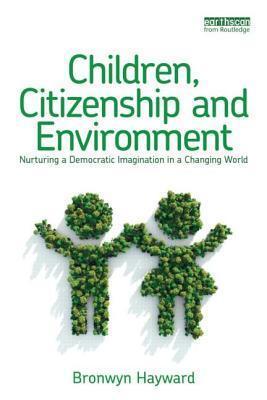 Children, Citizenship and Environment: Nurturing a Democratic Imagination in a Changing World