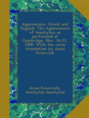 Agamemnon. Greek and English. The Agamemnon of Aeschylus; as performed at Cambridge, Nov. 16-21, 1900. With the verse translation by Anna Swanwick