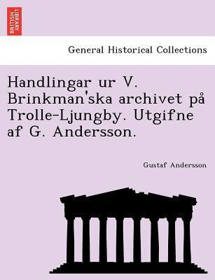 Handlingar Ur V. Brinkman'ska Archivet På Trolle-ljungby. Utgifne Af G. Andersson.
