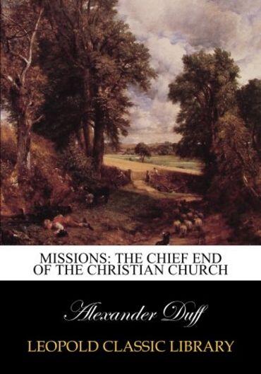 Missions: the chief end of the Christian church