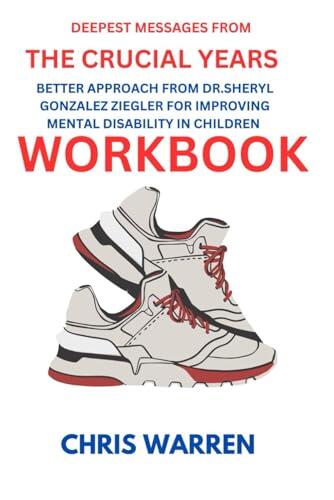 DEEPEST MESSAGES: from The Crucial Years Workbook: Better Approach from Dr.Sheryl Gonzalez Ziegler for Improving Mental Disability in Children
