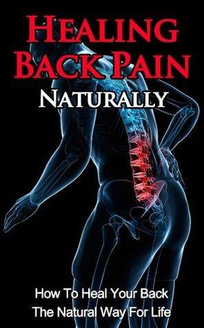 Healing Back Pain Naturally: How To Heal Your Back The Natural Way For Life