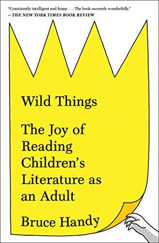 Wild Things The Un-Childish Pleasures of Reading Great Children's Books