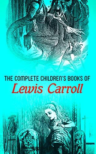 The Complete Children's Books of Lewis Carroll (Illustrated Edition): Alice in Wonderland, Through the Looking-Glass, Sylvie and Bruno, A Tangled Tale, ... of the Snark, Puzzles from Wonderland…