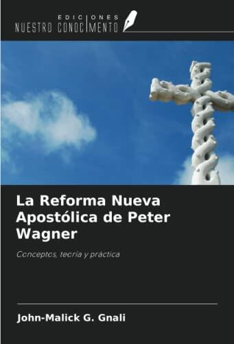 La Reforma Nueva Apostólica de Peter Wagner: Conceptos, Teoría y Práctica