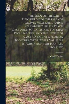 The Eden of the South, Descriptive of the Orange Groves, Vegetable Farms, Strawberry Fields, Peach Orchards, Soil, Climate, Natural Peculiarities, and ... Valuable Information for Tourists, Invalids