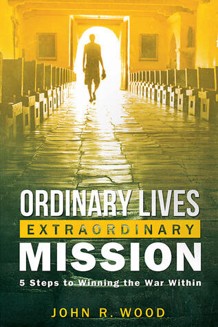 Ordinary Lives Extraordinary Mission: Five Steps to Winning the War Within