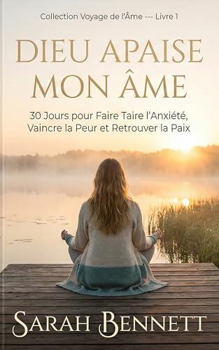 DIEU APAISE MON ÂME: 30 Jours pour Faire Taire l'Anxiété, Vaincre la Peur et Retrouver la Paix