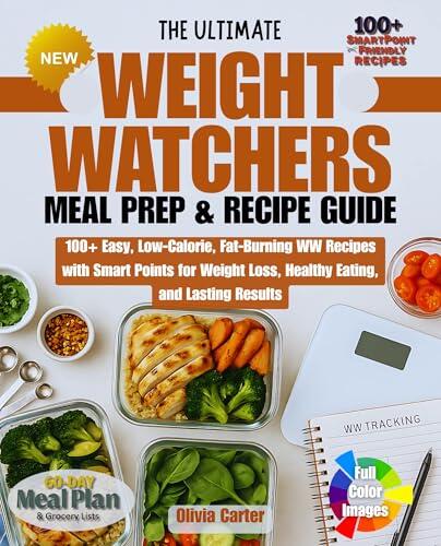 The Ultimate Weight Watchers Meal Prep & Recipe Guide Cookbook: 100+ Easy, Low-Calorie, Fat-Burning WW Recipes with Smart Points for Weight Loss, Healthy Eating, and Lasting Results