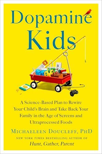 Dopamine Kids: A Science-Based Plan to Rewire Your Child's Brain and Take Back Your Family in the Age of Screens and Ultraprocessed Foods