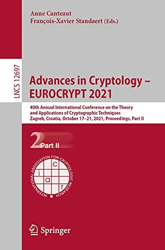 Advances in Cryptology – EUROCRYPT 2021: 40th Annual International Conference on the Theory and Applications of Cryptographic Techniques, Zagreb, Croatia, ... Notes in Computer Science Book 12697)