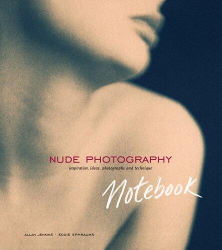 Nude Photography Notebook: Inspiration, Ideas, Photographs and Techniques