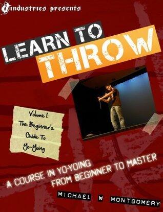 Learn to Throw: Volume 1 - The Beginner's Guide to Yo-Yoing: A Course in Yo-Yoing from Beginner to Master