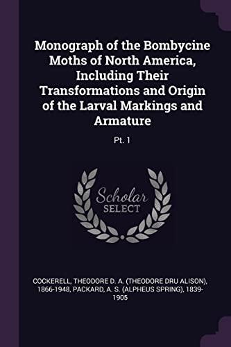 Monograph of the Bombycine Moths of North America, Including Their Transformations and Origin of the Larval Markings and Armature: Pt. 1