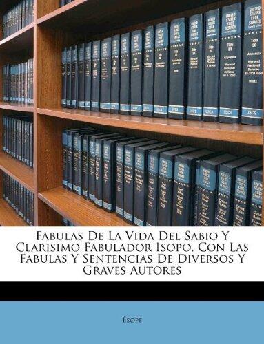 Fabulas De La Vida Del Sabio Y Clarisimo Fabulador Isopo, Con Las Fabulas Y Sentencias De Diversos Y Graves Autores