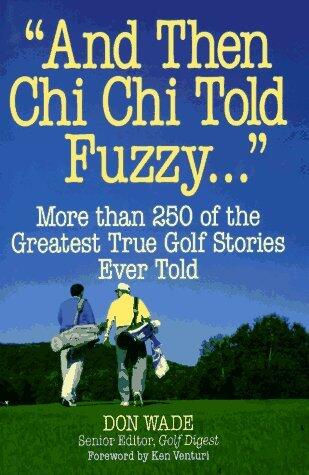 "And Then Chi Chi Told Fuzzy" (More Than 250 of the Greatest True Golf Stories Ever Told)