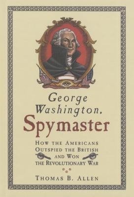 George Washington, Spymaster: How the Americans Outspied the British and Won Therevolutionary War