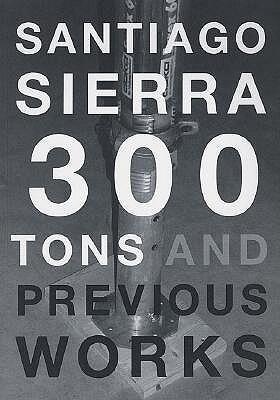 Santiago Sierra: 300 Tons And Previous Works