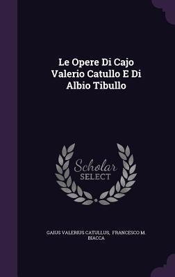 Le opere di Cajo Valerio Catullo e di Albio Tibullo