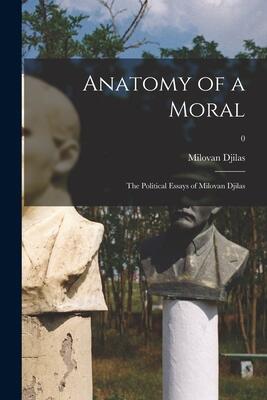 Anatomy of a Moral: the Political Essays of Milovan Djilas; 0