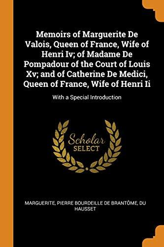 Memoirs of Marguerite De Valois, Queen of France, Wife of Henri Iv; of Madame De Pompadour of the Court of Louis Xv; and of Catherine De Medici, Queen ... Wife of Henri Ii: With a Special Introduction