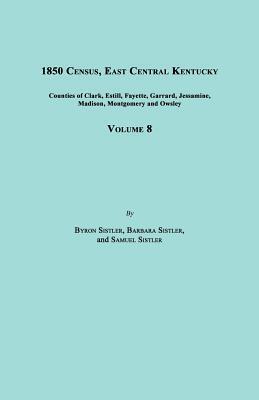 1850 Census, East Central Kentucky, Volume 8. Includes Counties of Clark, Estill, Fayette, Garrard, Jessamine, Madison, Montgomery and Owsley