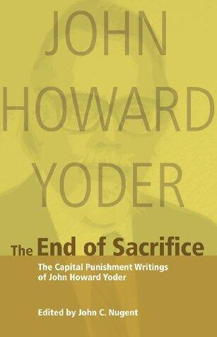 The End of Sacrifice: The Capital Punishment Writings of John Howard Yoder
