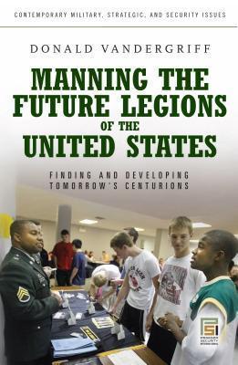 Manning the Future Legions of the United States: Finding and Developing Tomorrow's Centurions: Finding and Developing Tomorrow's Centurions
