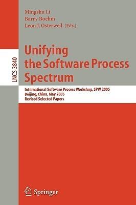 Unifying the Software Process Spectrum: International Software Process Workshop, SPW 2005, Beijing, China, May 25-27, 2005 Revised Selected Papers