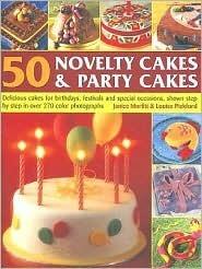 50 Novelty Cakes & Party Cakes: Delicious Cakes For Birthdays, Festivals And Special Occasions, Shown Step-By-Step In 270 Colour Photographs