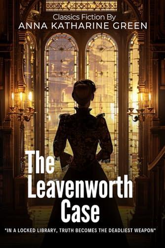 The Leavenworth Case: A Groundbreaking American Detective Mystery By Anna Katharine Green (Illustrated & Annotated): A Pioneering Locked-Room Murder Investigation in Victorian New York Society