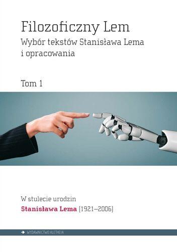 Filozoficzny Lem. Wybór tekstów Stanisława Lema i opracowania. Tom 1: Naturalne czy Sztuczne? Byt, umysł, twórczość