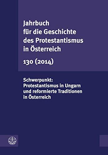 Jahrbuch f|r die Geschichte des Protestantismus in Österreich 130 (2013): Schwerpunkt: Protestantismus in Ungarn und reformierte Traditionen in Österreich