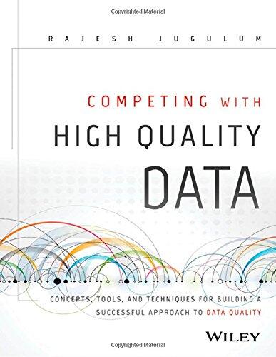 Competing with High Quality Data: Concepts, Tools, and Techniques for Building a Successful Approach to Data Quality