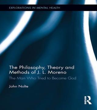 The Philosophy, Theory and Methods of J. L. Moreno: The Man Who Tried to Become God