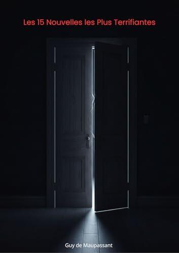 Les 15 Nouvelles les Plus Terrifiantes: La Horla, La Main, La Peur, Apparition, Qui Sait?, Sur l'eau,La Chevelure, La Main d'Écorché, Lui?, La Morte, La ... de Maupassant t. 1)