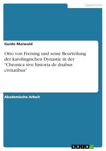 Otto von Freising und seine Beurteilung der karolingischen Dynastie in der "Chronica sive historia de duabus civitatibus"