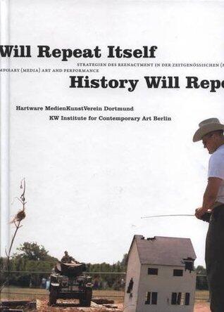History Will Repeat Itself: Strategien Des Reenactment In Der Zeitgenössischen (Medien-)Kunst Und Performance = Strategies Of Re-enactment In Contemporary (Media) Art And Performance