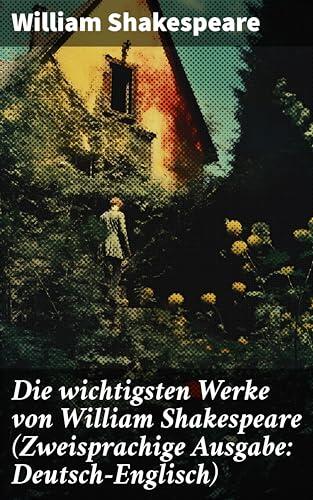 Die wichtigsten Werke von William Shakespeare (Zweisprachige Ausgabe: Deutsch-Englisch): Hamlet + Romeo und Julia + Ein Sommernachtstraum + Macbeth + Der Sturm + Othello…